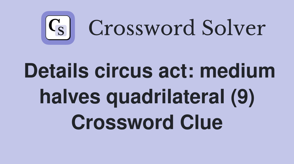 Details circus act medium halves quadrilateral (9) Crossword Clue